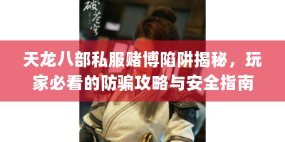 天龙八部私服赌博陷阱揭秘，玩家必看的防骗攻略与安全指南