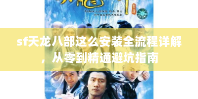 sf天龙八部这么安装全流程详解，从零到精通避坑指南