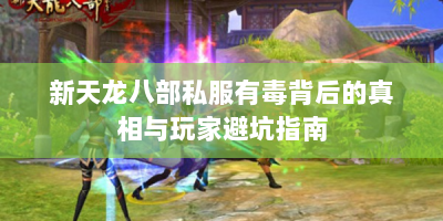 新天龙八部私服有毒背后的真相与玩家避坑指南