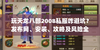 玩天龙八部2008私服咋避坑？发布网、安装、攻略及风险全解析