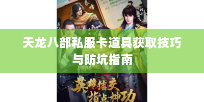 天龙八部私服卡道具获取技巧与防坑指南