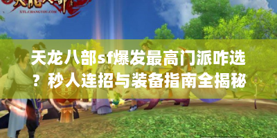 天龙八部sf爆发最高门派咋选？秒人连招与装备指南全揭秘