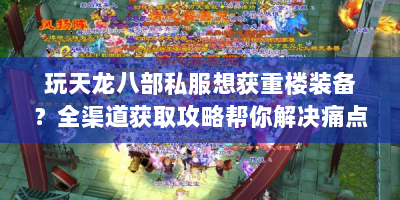 玩天龙八部私服想获重楼装备？全渠道获取攻略帮你解决痛点！