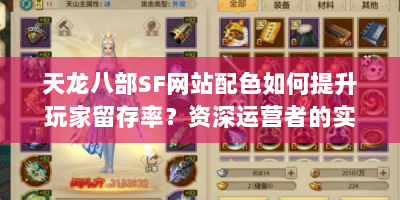 天龙八部SF网站配色如何提升玩家留存率？资深运营者的实战经验