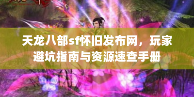天龙八部sf怀旧发布网，玩家避坑指南与资源速查手册