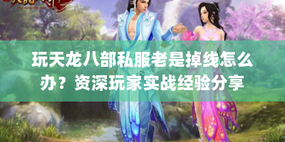 玩天龙八部私服老是掉线怎么办？资深玩家实战经验分享