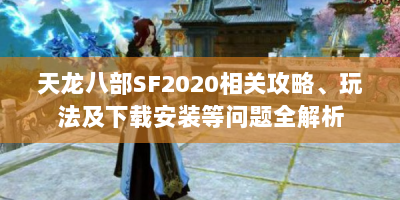天龙八部SF2020相关攻略、玩法及下载安装等问题全解析