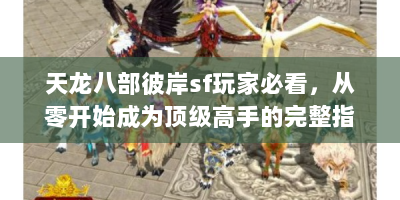 天龙八部彼岸sf玩家必看，从零开始成为顶级高手的完整指南