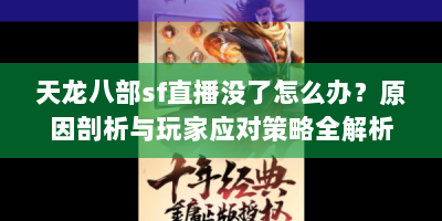 天龙八部sf直播没了怎么办？原因剖析与玩家应对策略全解析