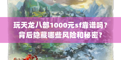 玩天龙八部1000元sf靠谱吗？背后隐藏哪些风险和秘密？