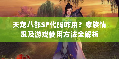天龙八部SF代码咋用？家族情况及游戏使用方法全解析