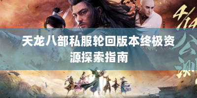 天龙八部私服轮回版本终极资源探索指南