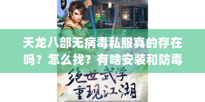 天龙八部无病毒私服真的存在吗？怎么找？有啥安装和防毒攻略？