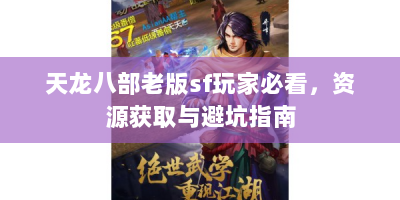 天龙八部老版sf玩家必看，资源获取与避坑指南