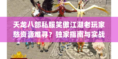 天龙八部私服笑傲江湖老玩家愁资源难寻？独家指南与实战技巧速看！