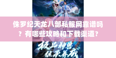 侏罗纪天龙八部私服网靠谱吗？有哪些攻略和下载渠道？