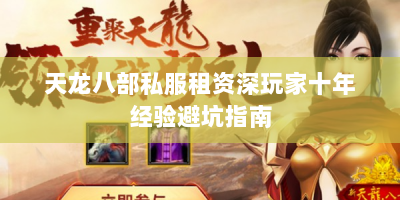 天龙八部私服租资深玩家十年经验避坑指南