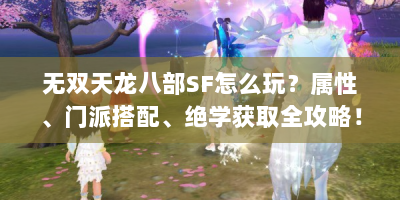 无双天龙八部SF怎么玩？属性、门派搭配、绝学获取全攻略！
