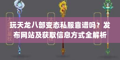 玩天龙八部变态私服靠谱吗？发布网站及获取信息方式全解析