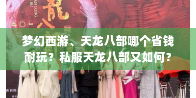 梦幻西游、天龙八部哪个省钱耐玩？私服天龙八部又如何？