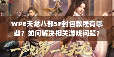 WPE天龙八部SF封包教程有哪些？如何解决相关游戏问题？