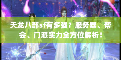 天龙八部sf有多强？服务器、帮会、门派实力全方位解析！