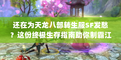 还在为天龙八部转生服SF发愁？这份终极生存指南助你制霸江湖！