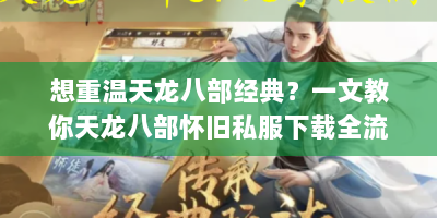 想重温天龙八部经典？一文教你天龙八部怀旧私服下载全流程