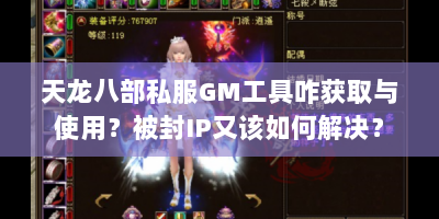 天龙八部私服GM工具咋获取与使用？被封IP又该如何解决？