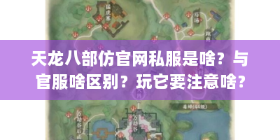 天龙八部仿官网私服是啥？与官服啥区别？玩它要注意啥？