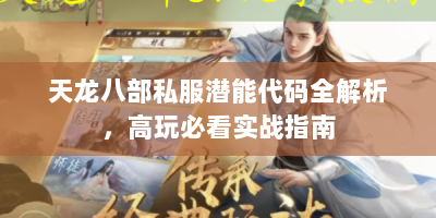 天龙八部私服潜能代码全解析，高玩必看实战指南