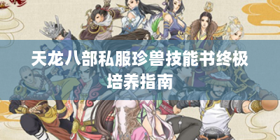 天龙八部私服珍兽技能书终极培养指南