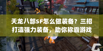 天龙八部SF怎么做装备？三招打造强力装备，助你称霸游戏！