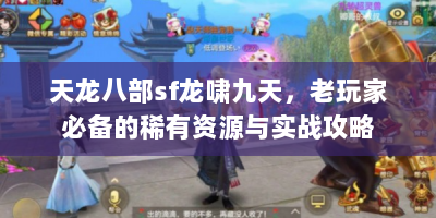 天龙八部sf龙啸九天，老玩家必备的稀有资源与实战攻略