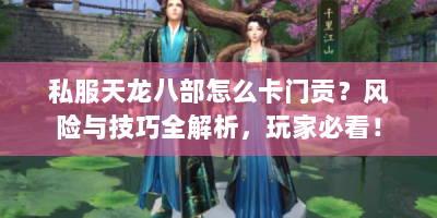 私服天龙八部怎么卡门贡？风险与技巧全解析，玩家必看！