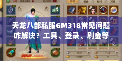 天龙八部私服GM318常见问题咋解决？工具、登录、刷金等全攻略