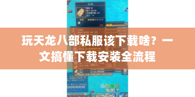 玩天龙八部私服该下载啥？一文搞懂下载安装全流程