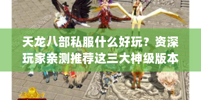 天龙八部私服什么好玩？资深玩家亲测推荐这三大神级版本