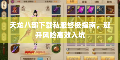 天龙八部下载私服终极指南，避开风险高效入坑