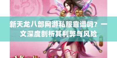 新天龙八部网游私服靠谱吗？一文深度剖析其利弊与风险