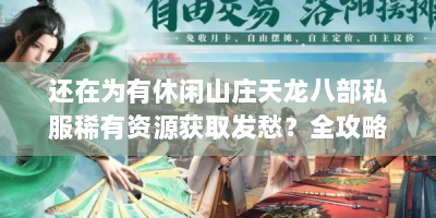还在为有休闲山庄天龙八部私服稀有资源获取发愁？全攻略在此！