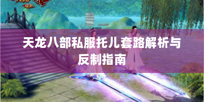 天龙八部私服托儿套路解析与反制指南