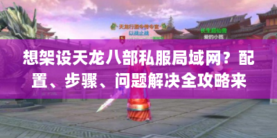 想架设天龙八部私服局域网？配置、步骤、问题解决全攻略来了！