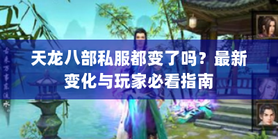 天龙八部私服都变了吗？最新变化与玩家必看指南