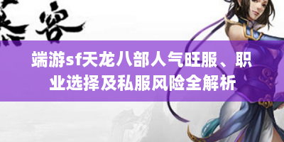 端游sf天龙八部人气旺服、职业选择及私服风险全解析