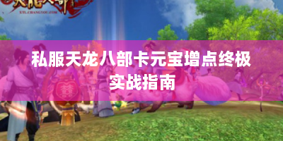 私服天龙八部卡元宝增点终极实战指南