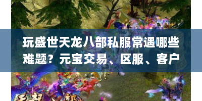 玩盛世天龙八部私服常遇哪些难题？元宝交易、区服、客户端全解析