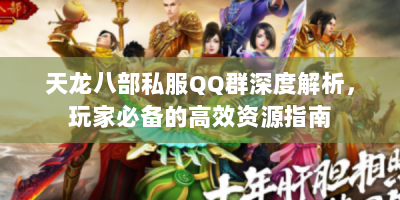 天龙八部私服QQ群深度解析，玩家必备的高效资源指南