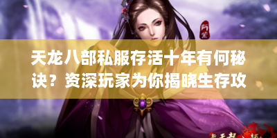 天龙八部私服存活十年有何秘诀？资深玩家为你揭晓生存攻略