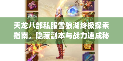 天龙八部私服雪狼湖终极探索指南，隐藏副本与战力速成秘笈